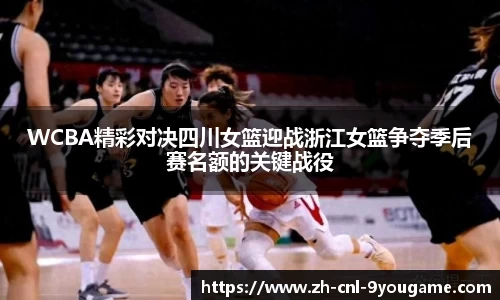 WCBA精彩对决四川女篮迎战浙江女篮争夺季后赛名额的关键战役
